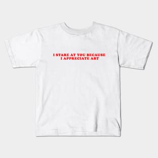 I STARE AT YOU BECAUSE I APPRECIATE ART Kids T-Shirt